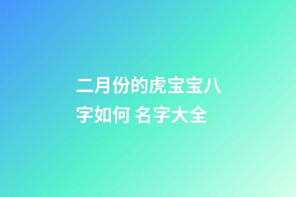 二月份的虎宝宝八字如何 名字大全